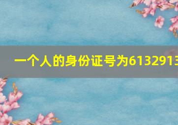 一个人的身份证号为6132913