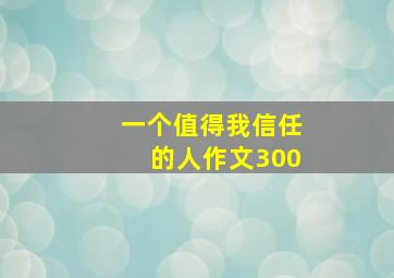 一个值得我信任的人作文300