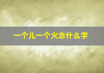 一个儿一个火念什么字