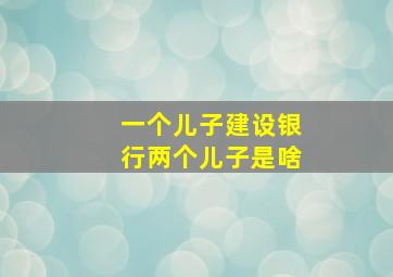 一个儿子建设银行两个儿子是啥