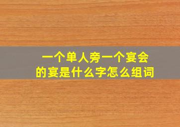 一个单人旁一个宴会的宴是什么字怎么组词