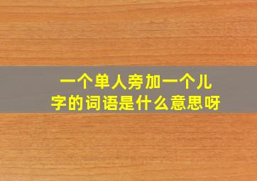 一个单人旁加一个儿字的词语是什么意思呀