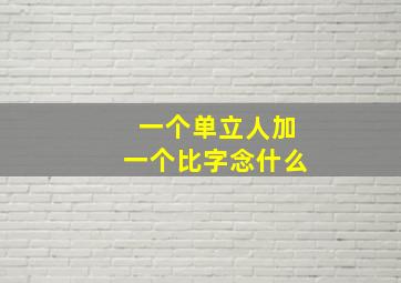 一个单立人加一个比字念什么