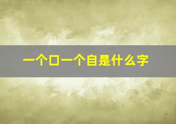 一个口一个自是什么字