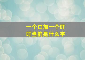 一个口加一个叮叮当的是什么字