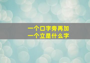 一个口字旁再加一个立是什么字