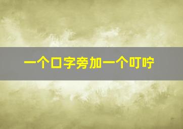 一个口字旁加一个叮咛