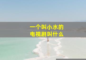 一个叫小水的电视剧叫什么