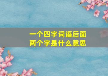 一个四字词语后面两个字是什么意思