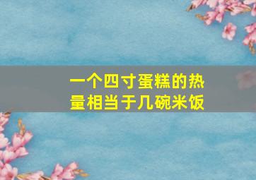 一个四寸蛋糕的热量相当于几碗米饭