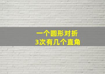 一个圆形对折3次有几个直角