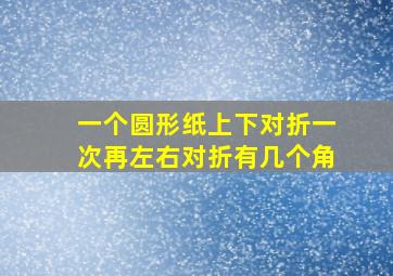 一个圆形纸上下对折一次再左右对折有几个角