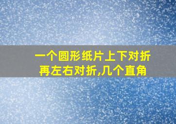 一个圆形纸片上下对折再左右对折,几个直角