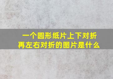 一个圆形纸片上下对折再左右对折的图片是什么