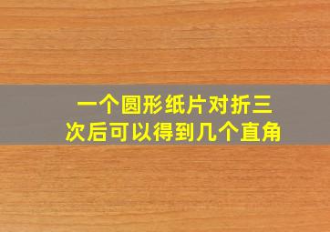 一个圆形纸片对折三次后可以得到几个直角