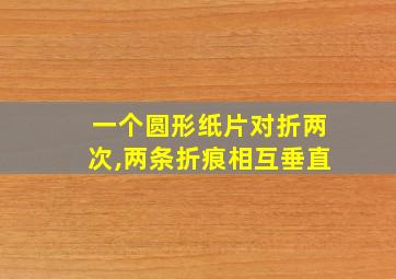 一个圆形纸片对折两次,两条折痕相互垂直