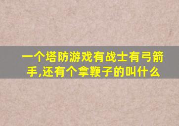 一个塔防游戏有战士有弓箭手,还有个拿鞭子的叫什么