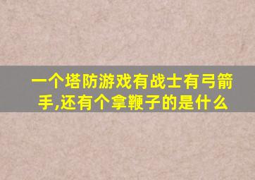 一个塔防游戏有战士有弓箭手,还有个拿鞭子的是什么