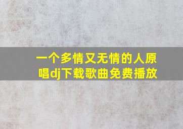 一个多情又无情的人原唱dj下载歌曲免费播放