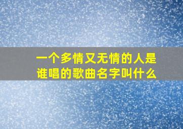 一个多情又无情的人是谁唱的歌曲名字叫什么