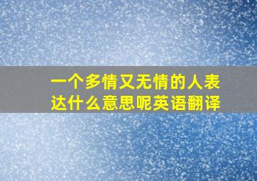 一个多情又无情的人表达什么意思呢英语翻译