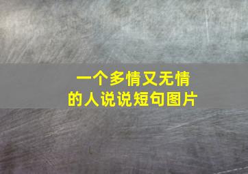 一个多情又无情的人说说短句图片