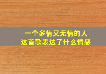 一个多情又无情的人这首歌表达了什么情感