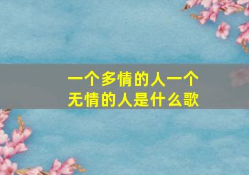 一个多情的人一个无情的人是什么歌