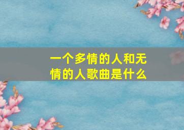 一个多情的人和无情的人歌曲是什么