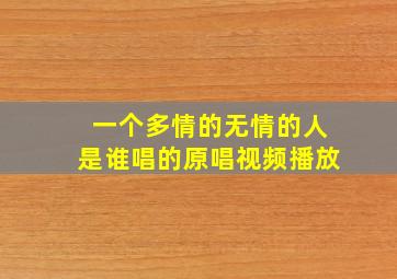 一个多情的无情的人是谁唱的原唱视频播放