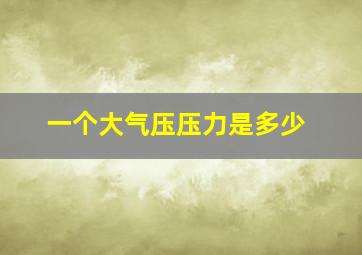 一个大气压压力是多少