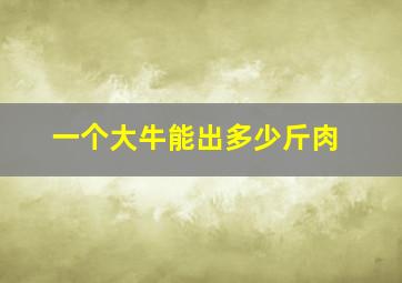 一个大牛能出多少斤肉