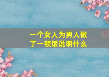 一个女人为男人做了一顿饭说明什么