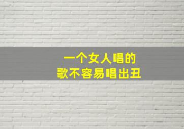 一个女人唱的歌不容易唱出丑