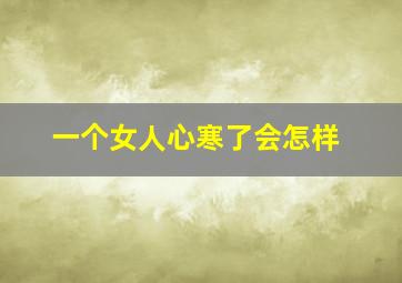 一个女人心寒了会怎样