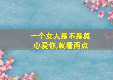 一个女人是不是真心爱你,就看两点