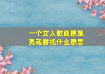 一个女人歌曲是她灵魂寄托什么意思