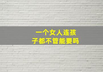 一个女人连孩子都不管能要吗