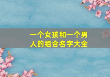 一个女孩和一个男人的组合名字大全