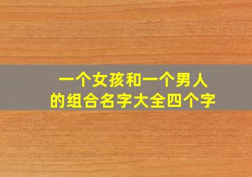 一个女孩和一个男人的组合名字大全四个字