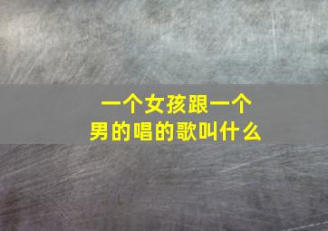 一个女孩跟一个男的唱的歌叫什么