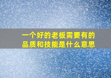 一个好的老板需要有的品质和技能是什么意思