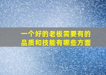 一个好的老板需要有的品质和技能有哪些方面