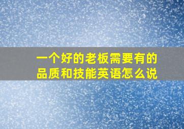 一个好的老板需要有的品质和技能英语怎么说