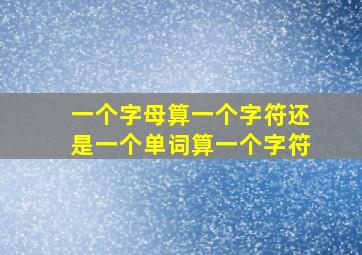 一个字母算一个字符还是一个单词算一个字符