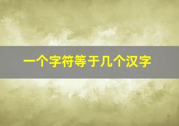 一个字符等于几个汉字