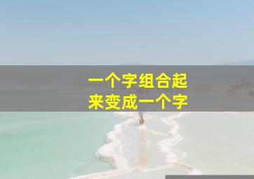 一个字组合起来变成一个字