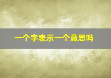 一个字表示一个意思吗