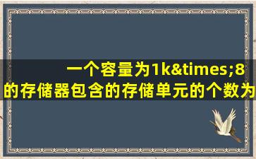 一个容量为1k×8的存储器包含的存储单元的个数为