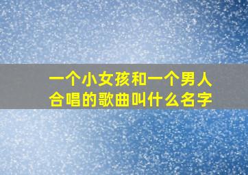 一个小女孩和一个男人合唱的歌曲叫什么名字